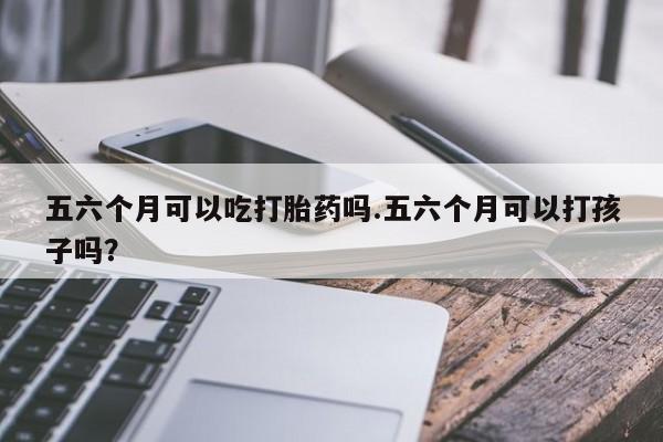 打胎药/堕胎药/流产药私人联系微信五六个月可以吃打胎药吗.五六个月可以打孩子吗？