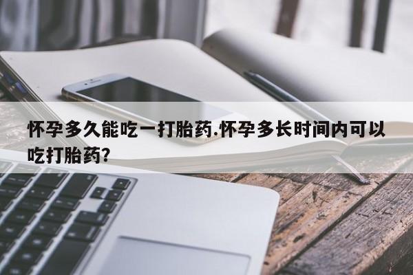 打胎药/堕胎药/流产药私人联系微信怀孕多久能吃一打胎药.怀孕多长时间内可以吃打胎药？