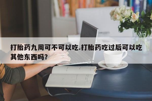 打胎药/堕胎药/流产药私人联系微信打胎药九周可不可以吃.打胎药吃过后可以吃其他东西吗？