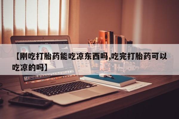 打胎药/堕胎药/流产药私人联系微信【刚吃打胎药能吃凉东西吗,吃完打胎药可以吃凉的吗】