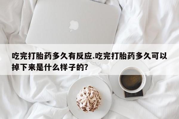 打胎药/堕胎药/流产药私人联系微信吃完打胎药多久有反应.吃完打胎药多久可以掉下来是什么样子的？
