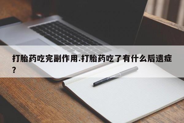 打胎药/堕胎药/流产药私人联系微信打胎药吃完副作用.打胎药吃了有什么后遗症？