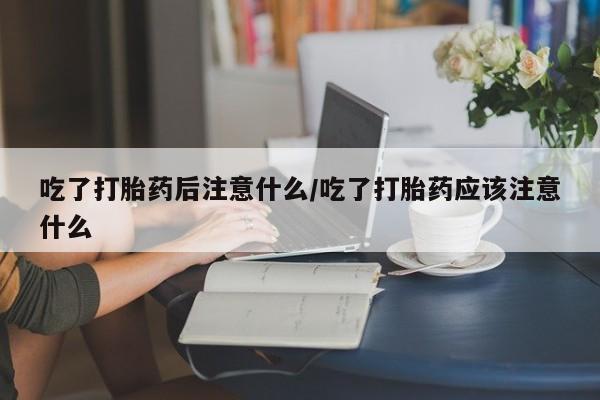 打胎药/堕胎药/流产药私人联系微信吃了打胎药后注意什么/吃了打胎药应该注意什么