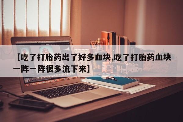 打胎药/堕胎药/流产药私人联系微信【吃了打胎药出了好多血块,吃了打胎药血块一阵一阵很多流下来】