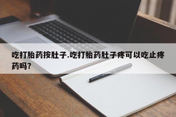打胎药/堕胎药/流产药私人联系微信吃打胎药按肚子.吃打胎药肚子疼可以吃止疼药吗？