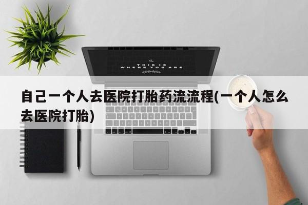 打胎药/堕胎药/流产药私人联系微信自己一个人去医院打胎药流流程(一个人怎么去医院打胎)