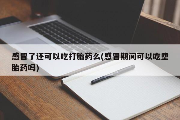 打胎药/堕胎药/流产药私人联系微信感冒了还可以吃打胎药么(感冒期间可以吃堕胎药吗)