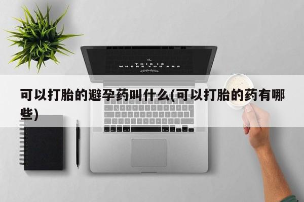 打胎药/堕胎药/流产药私人联系微信可以打胎的避孕药叫什么(可以打胎的药有哪些)