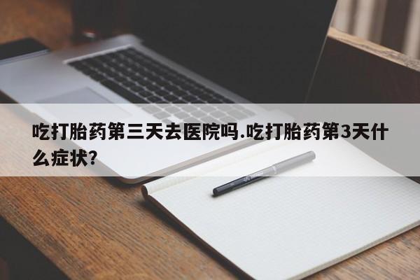 打胎药/堕胎药/流产药私人联系微信吃打胎药第三天去医院吗.吃打胎药第3天什么症状？
