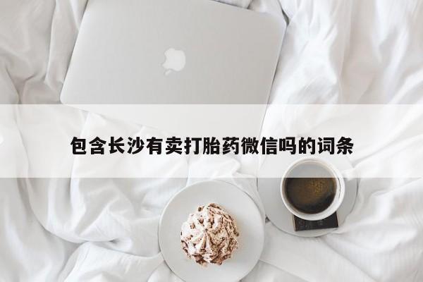 打胎药/堕胎药/流产药私人联系微信包含长沙有卖打胎药微信吗的词条