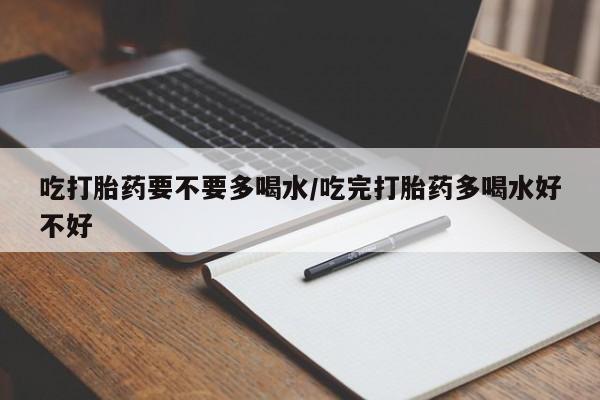 打胎药/堕胎药/流产药私人联系微信吃打胎药要不要多喝水/吃完打胎药多喝水好不好