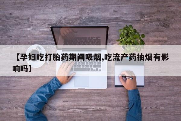 打胎药/堕胎药/流产药私人联系微信【孕妇吃打胎药期间吸烟,吃流产药抽烟有影响吗】