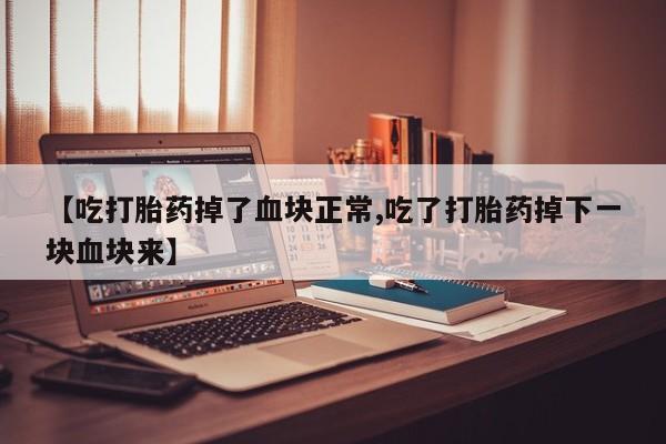 打胎药/堕胎药/流产药私人联系微信【吃打胎药掉了血块正常,吃了打胎药掉下一块血块来】