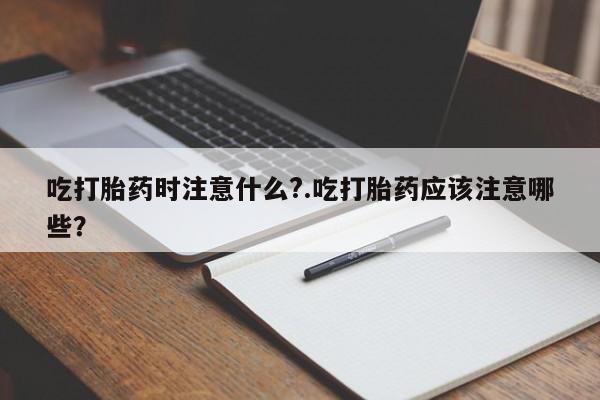 打胎药/堕胎药/流产药私人联系微信吃打胎药时注意什么?.吃打胎药应该注意哪些?