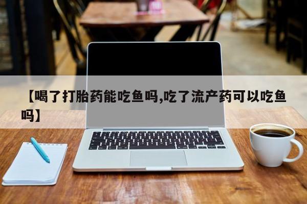 打胎药/堕胎药/流产药私人联系微信【喝了打胎药能吃鱼吗,吃了流产药可以吃鱼吗】