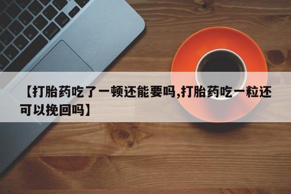 打胎药/堕胎药/流产药私人联系微信【打胎药吃了一顿还能要吗,打胎药吃一粒还可以挽回吗】