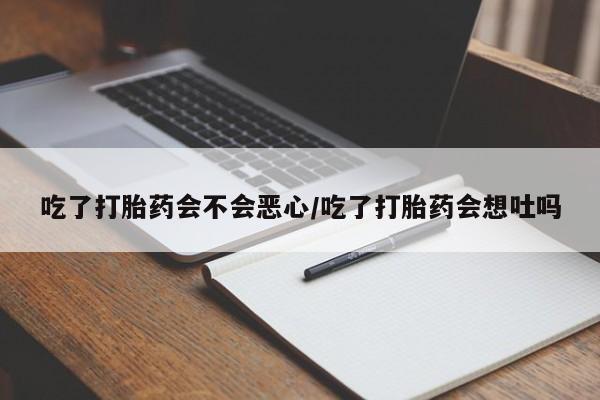 打胎药/堕胎药/流产药私人联系微信吃了打胎药会不会恶心/吃了打胎药会想吐吗
